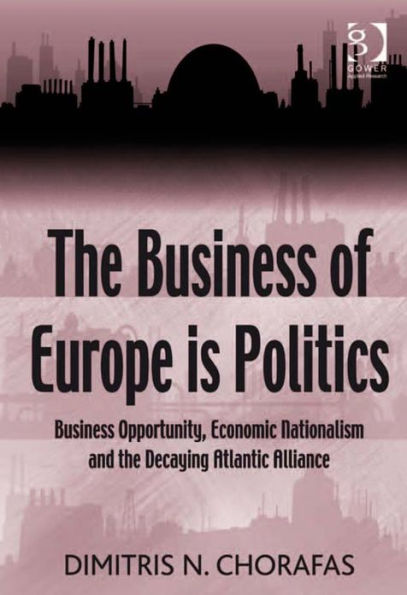 The Business of Europe is Politics: Business Opportunity, Economic Nationalism and the Decaying Atlantic Alliance