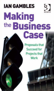 Title: Making the Business Case: Proposals that Succeed for Projects that Work, Author: Ian Gambles