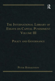 Title: The International Library of Essays on Capital Punishment, Volume 3: Policy and Governance / Edition 1, Author: Peter Hodgkinson
