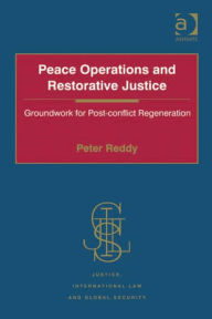 Title: Peace Operations and Restorative Justice: Groundwork for Post-conflict Regeneration, Author: Peter Reddy