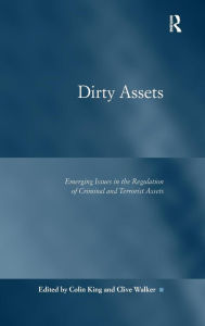 Title: Dirty Assets: Emerging Issues in the Regulation of Criminal and Terrorist Assets, Author: Colin King