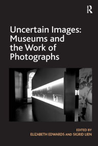 Title: Uncertain Images: Museums and the Work of Photographs / Edition 1, Author: Elizabeth Edwards