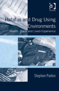 Title: Habitus and Drug Using Environments: Health, Place and Lived-Experience, Author: Stephen Parkin