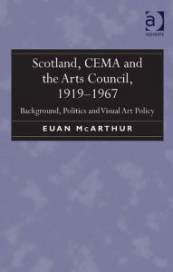 Title: Scotland, CEMA and the Arts Council, 1919-1967: Background, Politics and Visual Art Policy, Author: Euan McArthur