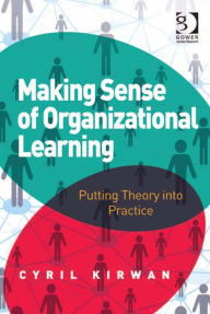 Title: Making Sense of Organizational Learning: Putting Theory into Practice, Author: Cyril Kirwan
