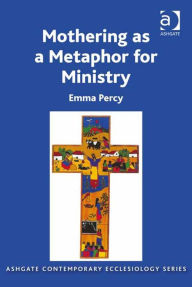 Title: Mothering as a Metaphor for Ministry, Author: Emma Percy