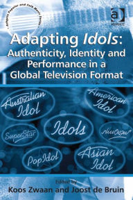 Title: Adapting Idols: Authenticity, Identity and Performance in a Global Television Format, Author: Joost de Bruin