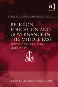 Title: Religion, Education and Governance in the Middle East: Between Tradition and Modernity, Author: Sai Felicia Krishna-Hensel