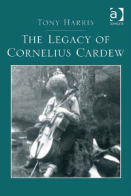 Title: The Legacy of Cornelius Cardew, Author: Tony Harris