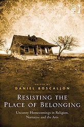 Title: Resisting the Place of Belonging: Uncanny Homecomings in Religion, Narrative and the Arts, Author: Daniel Boscaljon