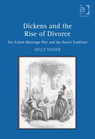 Title: Dickens and the Rise of Divorce: The Failed-Marriage Plot and the Novel Tradition, Author: Kelly Hager