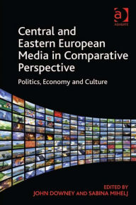 Central and Eastern European Media in Comparative Perspective: Politics, Economy and Culture