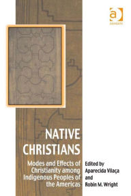 Title: Native Christians: Modes and Effects of Christianity among Indigenous Peoples of the Americas, Author: Aparecida Vilaça