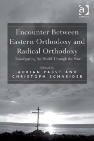 Title: Encounter Between Eastern Orthodoxy and Radical Orthodoxy: Transfiguring the World Through the Word, Author: Adrian Pabst