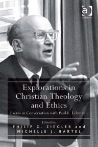 Title: Explorations in Christian Theology and Ethics: Essays in Conversation with Paul L. Lehmann, Author: Philip G Ziegler