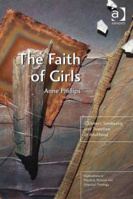 Title: The Faith of Girls: Children's Spirituality and Transition to Adulthood, Author: Anne Phillips