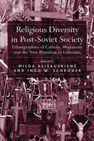 Title: Religious Diversity in Post-Soviet Society: Ethnographies of Catholic Hegemony and the New Pluralism in Lithuania, Author: Milda Ališauskiene