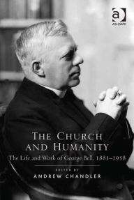 Title: The Church and Humanity: The Life and Work of George Bell, 1883-1958, Author: Andrew Chandler