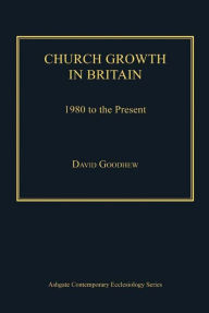 Title: Church Growth in Britain: 1980 to the Present, Author: David Goodhew