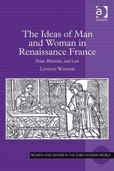 The Ideas of Man and Woman in Renaissance France: Print, Rhetoric, and Law