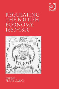 Title: Regulating the British Economy, 1660-1850, Author: Perry Gauci