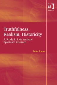 Title: Truthfulness, Realism, Historicity: A Study in Late Antique Spiritual Literature, Author: Peter Turner