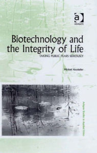 Title: Biotechnology and the Integrity of Life: Taking Public Fears Seriously, Author: Michael Hauskeller