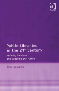 Title: Public Libraries in the 21st Century: Defining Services and Debating the Future, Author: Anne Goulding