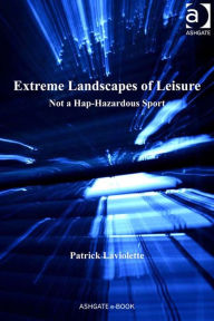 Title: Extreme Landscapes of Leisure: Not a Hap-Hazardous Sport, Author: Patrick Laviolette