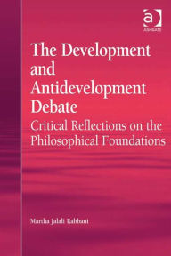 Title: The Development and Antidevelopment Debate: Critical Reflections on the Philosophical Foundations, Author: Martha Jalali Rabbani