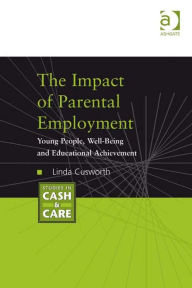 Title: The Impact of Parental Employment: Young People, Well-Being and Educational Achievement, Author: Linda Cusworth