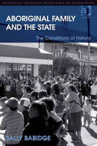 Title: Aboriginal Family and the State: The Conditions of History, Author: Sally Babidge
