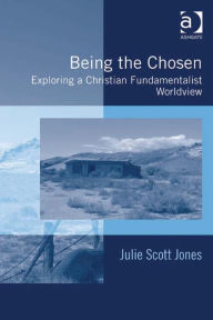 Title: Being the Chosen: Exploring a Christian Fundamentalist Worldview, Author: Julie Scott Jones