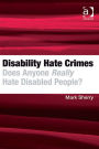 Disability Hate Crimes: Does Anyone Really Hate Disabled People?