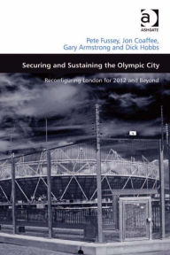 Title: Securing and Sustaining the Olympic City: Reconfiguring London for 2012 and Beyond, Author: Gary Armstrong