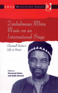 Title: Zimbabwean Mbira Music on an International Stage: Chartwell Dutiro's Life in Music, Author: Chartwell Dutiro