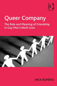 Title: Queer Company: The Role and Meaning of Friendship in Gay Men's Work Lives, Author: Nick Rumens