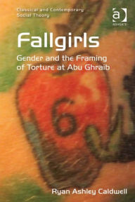 Title: Fallgirls: Gender and the Framing of Torture at Abu Ghraib, Author: Ryan Ashley Caldwell
