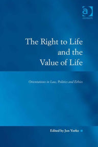 Title: The Right to Life and the Value of Life: Orientations in Law, Politics and Ethics, Author: Jon Yorke