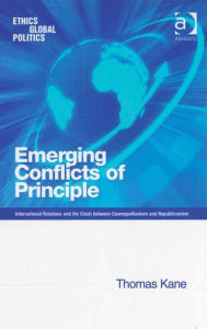 Title: Emerging Conflicts of Principle: International Relations and the Clash between Cosmopolitanism and Republicanism, Author: Thomas Kane