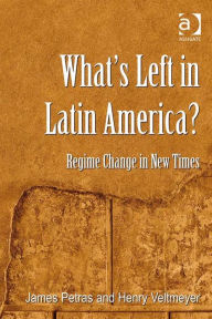 Title: What's Left in Latin America?: Regime Change in New Times, Author: Henry Veltmeyer