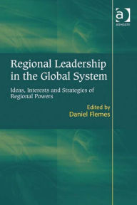 Title: Regional Leadership in the Global System: Ideas, Interests and Strategies of Regional Powers, Author: Daniel Flemes