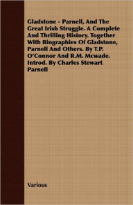 Title: Gladstone - Parnell, And The Great Irish Struggle. A Complete And Thrilling History. Together With Biographies Of Gladstone, Parnell And Others. By T.P. O'Connor And R.M. Mcwade. Introd. By Charles Stewart Parnell, Author: Various