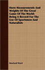 Horn Measurements and Weights of the Great Game of the World: Being a Record for the Use of Sportsmen and Naturalists