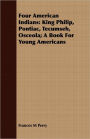 Four American Indians: King Philip, Pontiac, Tecumseh, Osceola; A Book for Young Americans