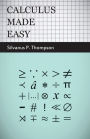 Calculus Made Easy: Being a Very-Simplest Introduction to Those Beautiful Methods of Reckoning Which Are Generally Called by the Terrifying Names of the Differential Calculus and the Integral Calculus
