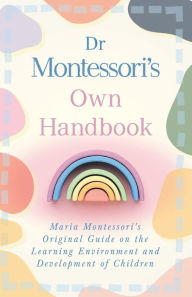 Title: Dr Montessori's Own Handbook;Maria Montessori's Original Guide on the Learning Environment and Development of Children, Author: Maria Montessori