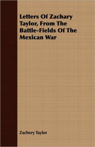 Letters of Zachary Taylor, from the Battle-Fields of the Mexican War