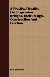 Title: A Practical Treatise On Suspension Bridges, Their Design, Construction And Erection, Author: D. B Steinman