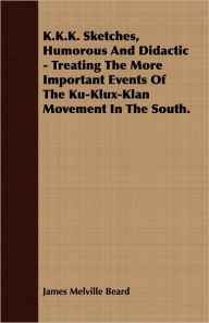 K.K.K. Sketches, Humorous and Didactic - Treating the More Important Events of the Ku-Klux-Klan Movement in the South.